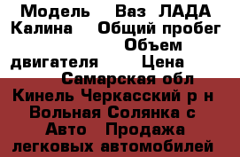  › Модель ­  Ваз  ЛАДА Калина  › Общий пробег ­ 130 000 › Объем двигателя ­ 2 › Цена ­ 175 000 - Самарская обл., Кинель-Черкасский р-н, Вольная Солянка с. Авто » Продажа легковых автомобилей   